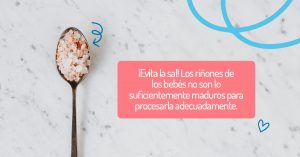 ¡Evita la sal! Los riñones de los bebés no están lo suficientemente maduros para procesarla adecuadamente.